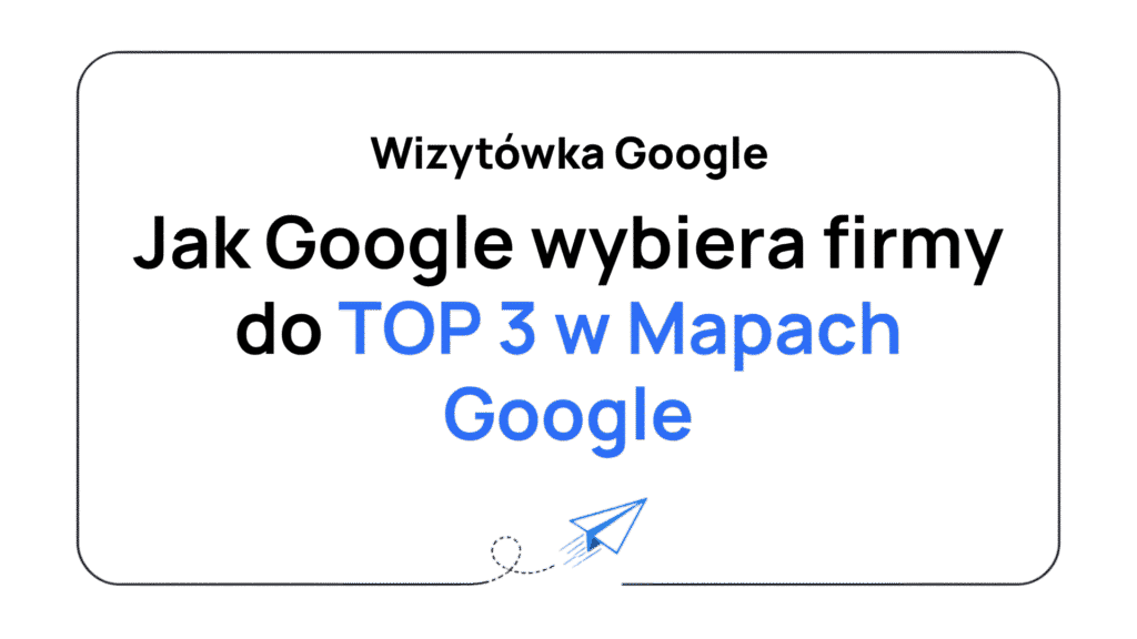 Jak Google wybiera firmy do TOP 3 w Mapach Google