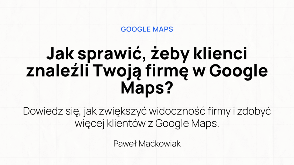 Jak sprawic zeby klienci znalezli Twoja firme w Google Maps